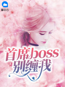 首席boss别缠我全文免费试读